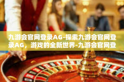 九游会官网登录AG-探索九游会官网登录AG，游戏的全新世界-九游会官网登录AG