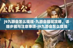 j9九游会怎么提现-九游会提现攻略，详细步骤与注意事项-j9九游会怎么提现