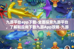 九游平台app下载-全面探索九游平台，了解和应用下载九游App攻略-九游平台app下载