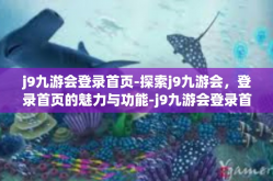 j9九游会登录首页-探索j9九游会，登录首页的魅力与功能-j9九游会登录首页
