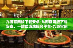 九游官网版下载安卓-九游官网版下载安卓，一站式游戏服务平台-九游官网版下载安卓