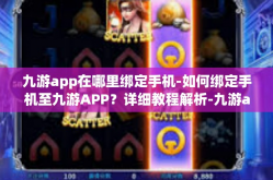 九游app在哪里绑定手机-如何绑定手机至九游APP？详细教程解析-九游app在哪里绑定手机