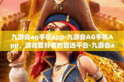 九游会ag手机app-九游会AG手机App，游戏爱好者的首选平台-九游会ag手机app
