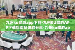 九州ku酷游app下载-九州KU酷游APP下载指南及体验分享-九州ku酷游app下载