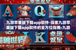 九游苹果版下载app软件-探索九游苹果版下载app软件的全方位指南-九游苹果版下载app软件
