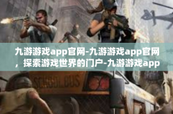 九游游戏app官网-九游游戏app官网，探索游戏世界的门户-九游游戏app官网