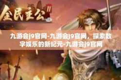 九游会j9官网-九游会J9官网，探索数字娱乐的新纪元-九游会j9官网