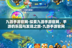 九游手游官网-探索九游手游官网，手游的乐园与发现之旅-九游手游官网