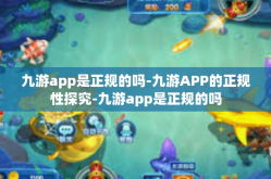 九游app是正规的吗-九游APP的正规性探究-九游app是正规的吗