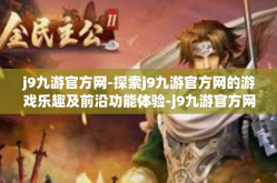 j9九游官方网-探索j9九游官方网的游戏乐趣及前沿功能体验-j9九游官方网