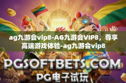 ag九游会vip8-AG九游会VIP8，尊享高端游戏体验-ag九游会vip8