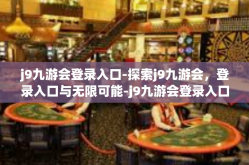 j9九游会登录入口-探索j9九游会，登录入口与无限可能-j9九游会登录入口