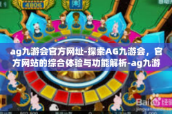 ag九游会官方网址-探索AG九游会，官方网站的综合体验与功能解析-ag九游会官方网址