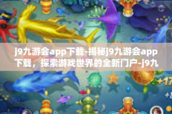 j9九游会app下载-揭秘j9九游会app下载，探索游戏世界的全新门户-j9九游会app下载