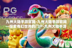 九州大陆手游官网-九州大陆手游官网—探索奇幻世界的门户-九州大陆手游官网