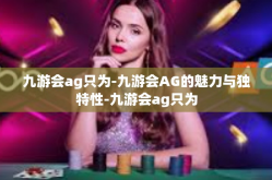 九游会ag只为-九游会AG的魅力与独特性-九游会ag只为