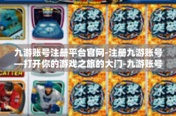 九游账号注册平台官网-注册九游账号—打开你的游戏之旅的大门-九游账号注册平台官网