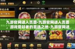 九游官网进入页面-九游官网进入页面，游戏爱好者的首选之地-九游官网进入页面