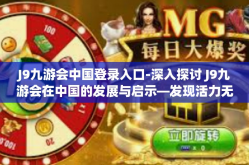 J9九游会中国登录入口-深入探讨 J9九游会在中国的发展与启示—发现活力无比的会城市产业的重要平台登陆窗口探讨机遇和持续性展望成为对当前新的工业革命的一场重要影响综述-J9九游会中国登录入口