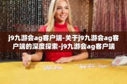 j9九游会ag客户端-关于j9九游会ag客户端的深度探索-j9九游会ag客户端