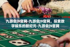 九游会j9官网-九游会J9官网，探索数字娱乐的新纪元-九游会j9官网