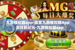 九游模拟器app-探索九游模拟器App，游戏新纪元-九游模拟器app