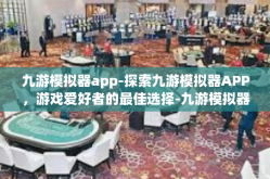 九游模拟器app-探索九游模拟器APP，游戏爱好者的最佳选择-九游模拟器app