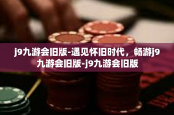 j9九游会旧版-遇见怀旧时代，畅游j9九游会旧版-j9九游会旧版