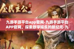 九游手游平台app官网-九游手游平台APP官网，探索数字娱乐的新纪元-九游手游平台app官网
