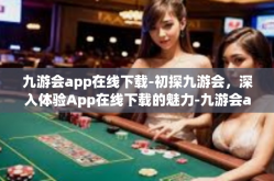 九游会app在线下载-初探九游会，深入体验App在线下载的魅力-九游会app在线下载