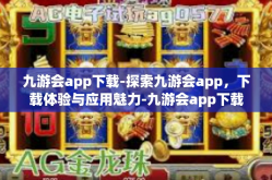 九游会app下载-探索九游会app，下载体验与应用魅力-九游会app下载