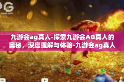 九游会ag真人-探索九游会AG真人的奥秘，深度理解与体验-九游会ag真人