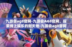 九游会ag8官网-九游会AG8官网，探索线上娱乐的新天地-九游会ag8官网