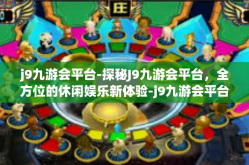 j9九游会平台-探秘J9九游会平台，全方位的休闲娱乐新体验-j9九游会平台