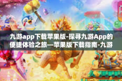 九游app下载苹果版-探寻九游App的便捷体验之旅—苹果版下载指南-九游app下载苹果版