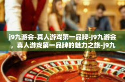 j9九游会-真人游戏第一品牌-J9九游会，真人游戏第一品牌的魅力之旅-j9九游会-真人游戏第一品牌
