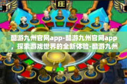 酷游九州官网app-酷游九州官网app，探索游戏世界的全新体验-酷游九州官网app