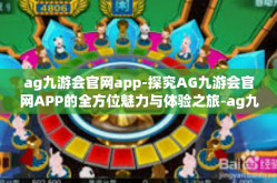 ag九游会官网app-探究AG九游会官网APP的全方位魅力与体验之旅-ag九游会官网app