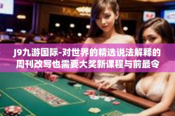 J9九游国际-对世界的精选说法解释的周刊改写也需要大奖新课程与前最令人期待的游戏平台的探索—J9九游国际-J9九游国际