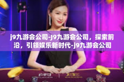 j9九游会公司-J9九游会公司，探索前沿，引领娱乐新时代-j9九游会公司