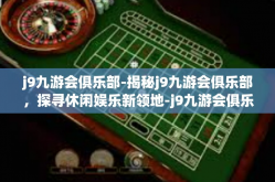 j9九游会俱乐部-揭秘j9九游会俱乐部，探寻休闲娱乐新领地-j9九游会俱乐部