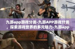 九游app游戏分类-九游APP游戏分类，探索游戏世界的多元魅力-九游app游戏分类