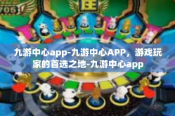 九游中心app-九游中心APP，游戏玩家的首选之地-九游中心app