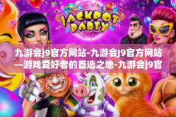 九游会j9官方网站-九游会J9官方网站—游戏爱好者的首选之地-九游会j9官方网站