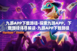 九游APP下载路径-探索九游APP，下载路径详尽解读-九游APP下载路径