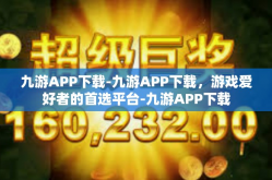 九游APP下载-九游APP下载，游戏爱好者的首选平台-九游APP下载