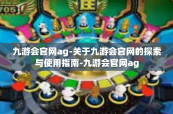 九游会官网ag-关于九游会官网的探索与使用指南-九游会官网ag