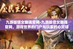 九游版倩女幽魂官网-九游版倩女幽魂官网，游戏世界的门户与玩家的心灵驿站-九游版倩女幽魂官网