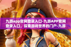 九游app官网登录入口-九游APP官网登录入口，探索游戏世界的门户-九游app官网登录入口
