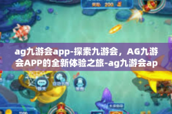 ag九游会app-探索九游会，AG九游会APP的全新体验之旅-ag九游会app